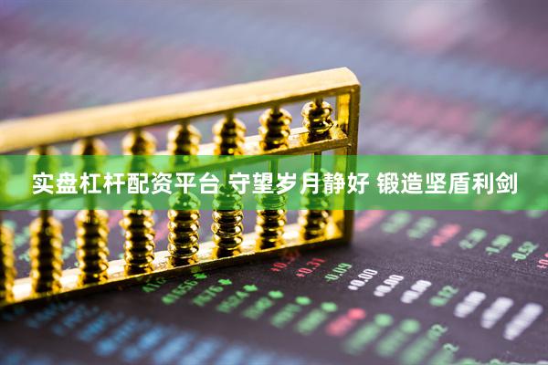 实盘杠杆配资平台 守望岁月静好 锻造坚盾利剑