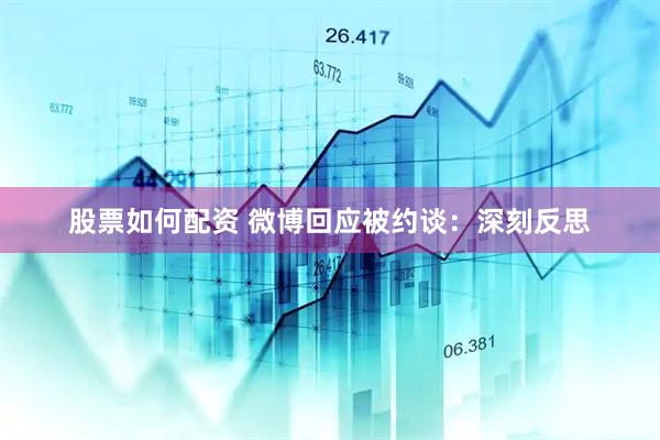 股票如何配资 微博回应被约谈：深刻反思